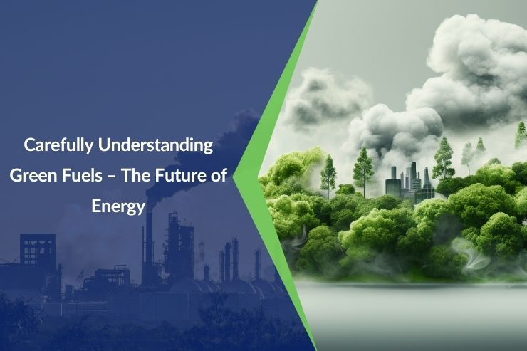 Carefully Understanding Green Fuels – The Future of Energy