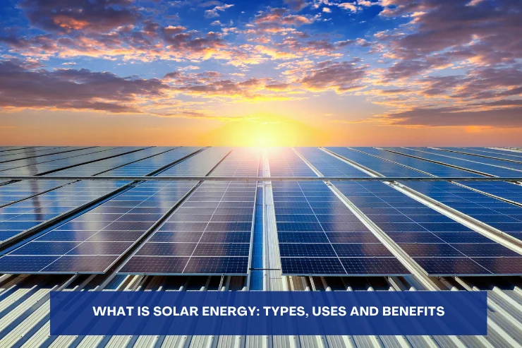 Solar Energy Types, Uses and Benefits